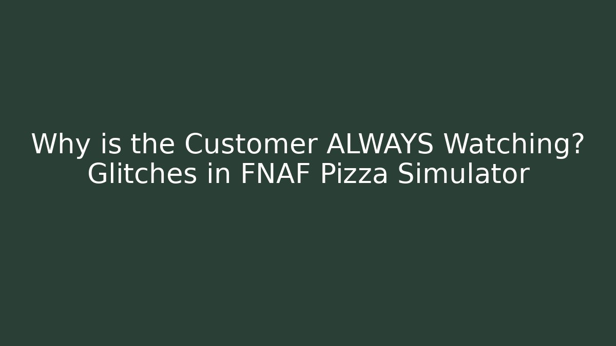 Why is the Customer ALWAYS Watching? Glitches in FNAF Pizza Simulator