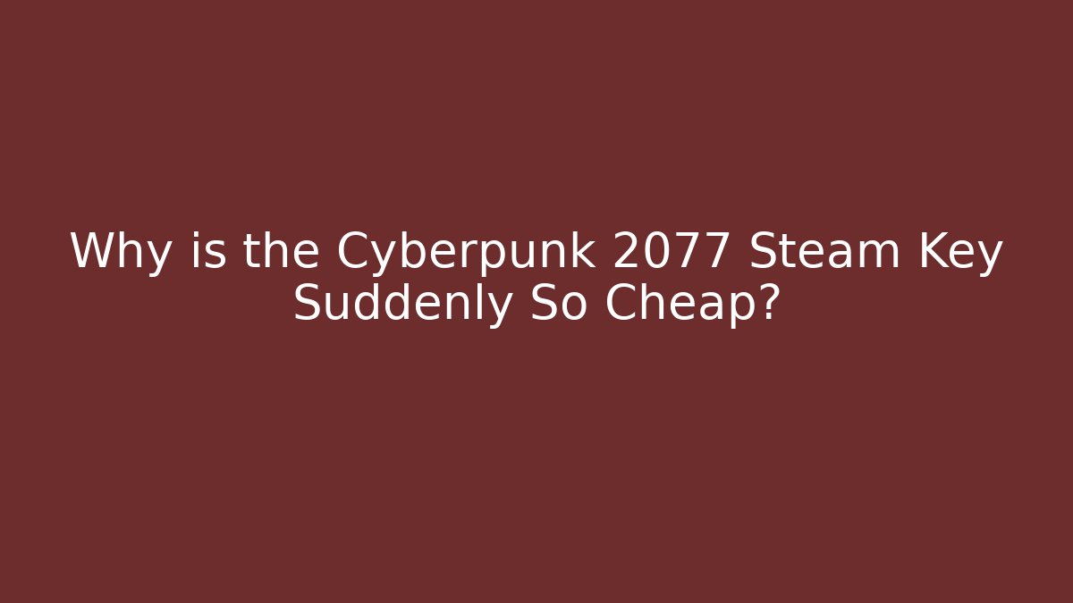 Why is the Cyberpunk 2077 Steam Key Suddenly So Cheap?