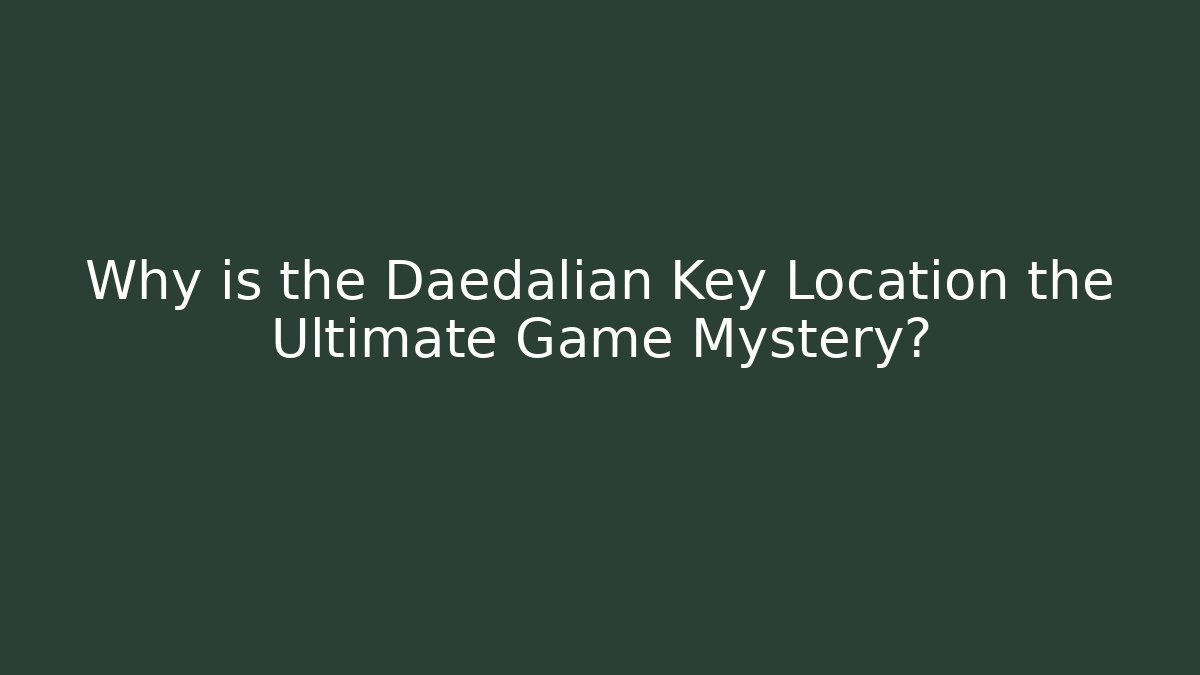 Why is the Daedalian Key Location the Ultimate Game Mystery?