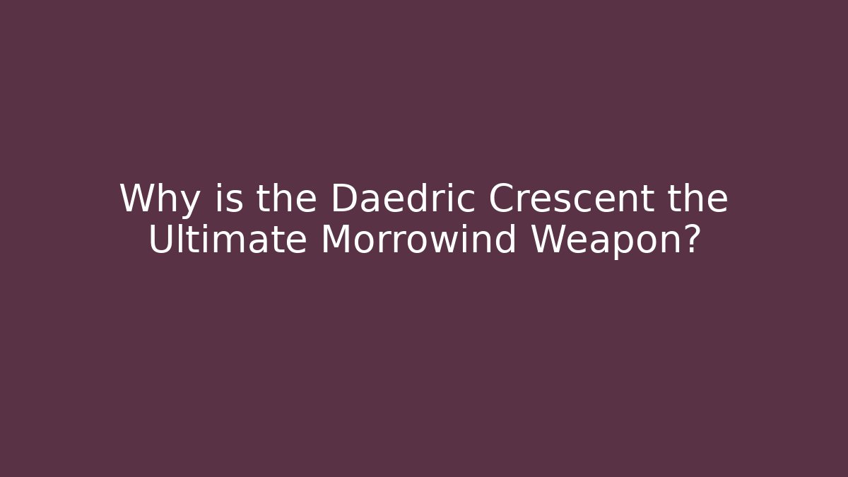 Why is the Daedric Crescent the Ultimate Morrowind Weapon? - Create More Assets