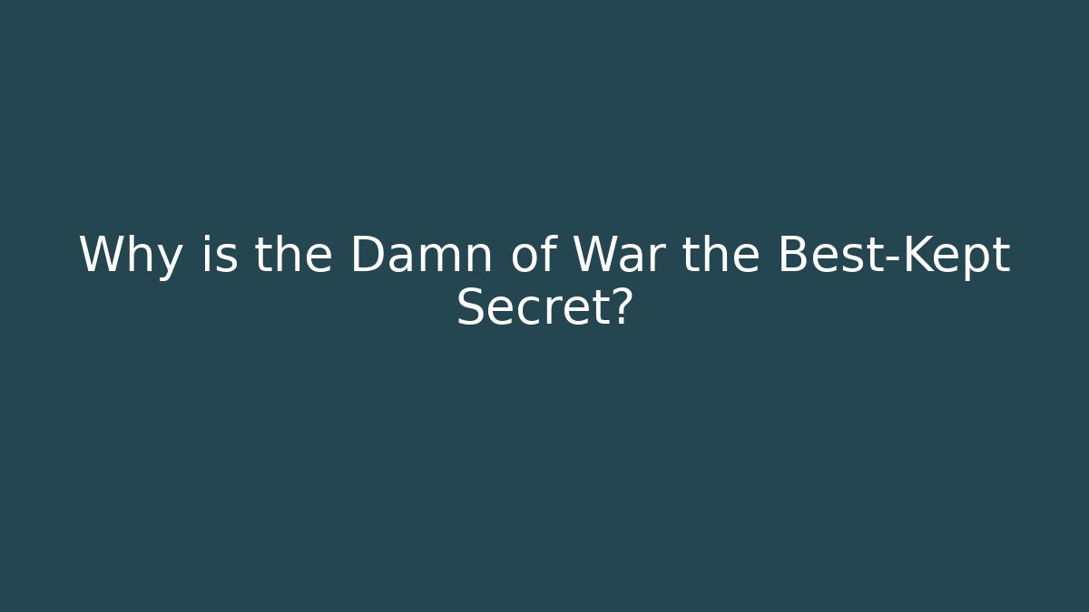 Why is the Damn of War the Best-Kept Secret?