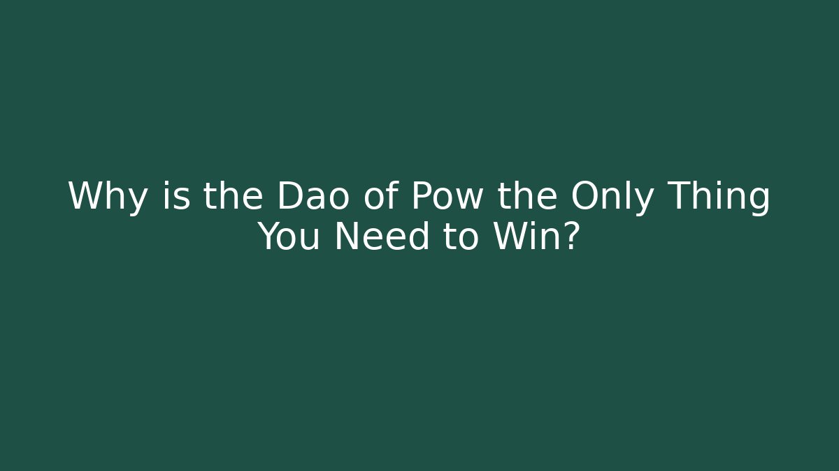 Why is the Dao of Pow the Only Thing You Need to Win?