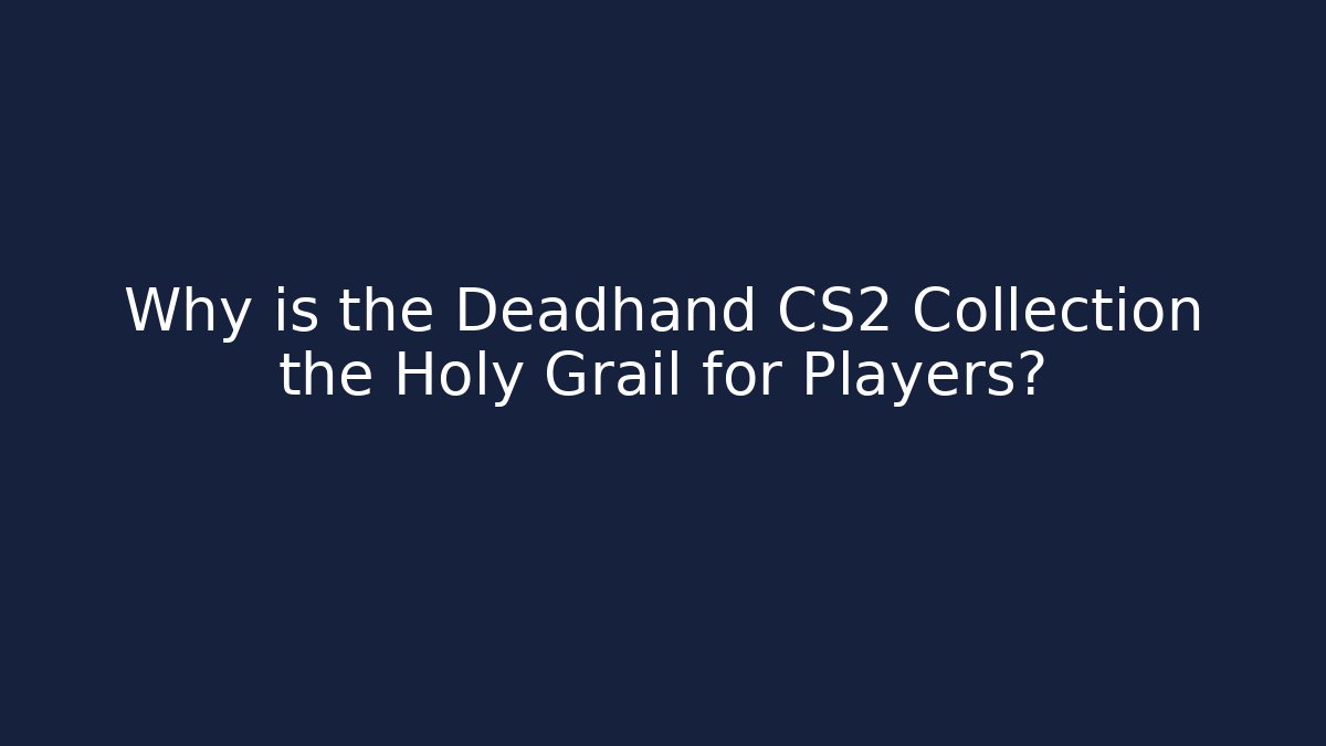 Why is the Deadhand CS2 Collection the Holy Grail for Players?