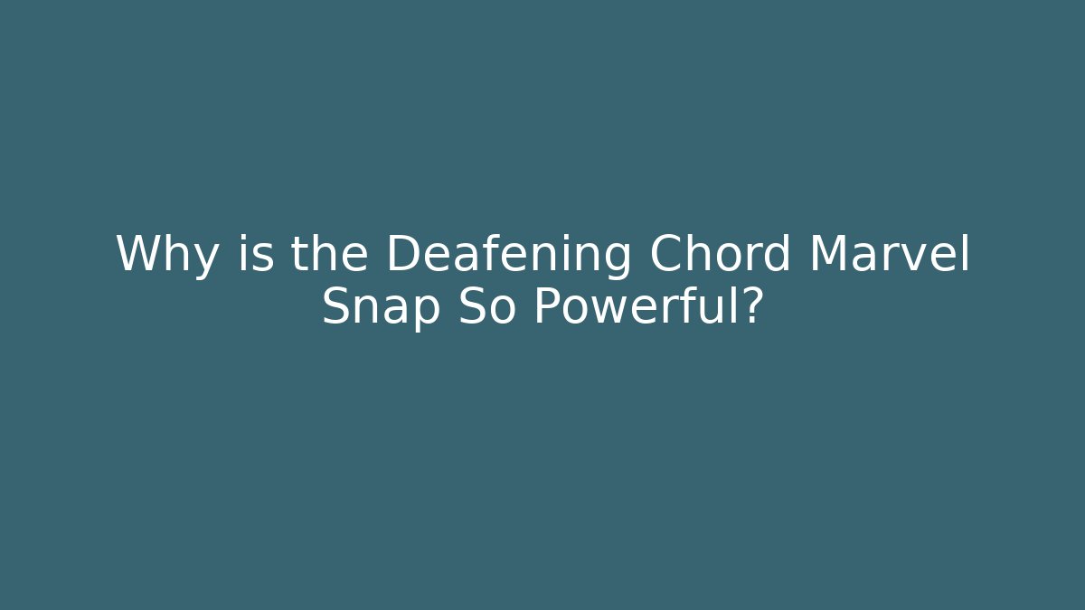 Why is the Deafening Chord Marvel Snap So Powerful?