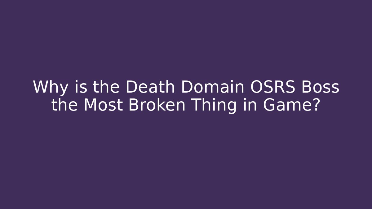 Why is the Death Domain OSRS Boss the Most Broken Thing in Game?