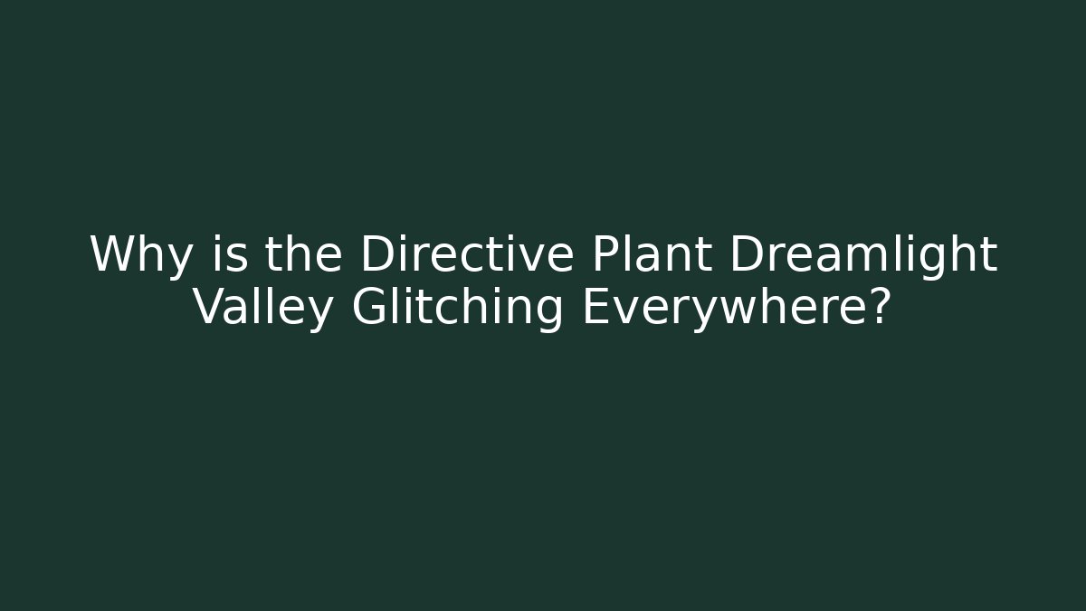 Why is the Directive Plant Dreamlight Valley Glitching Everywhere?