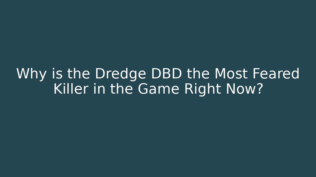 Why is the Dredge DBD the Most Feared Killer in the Game Right Now?