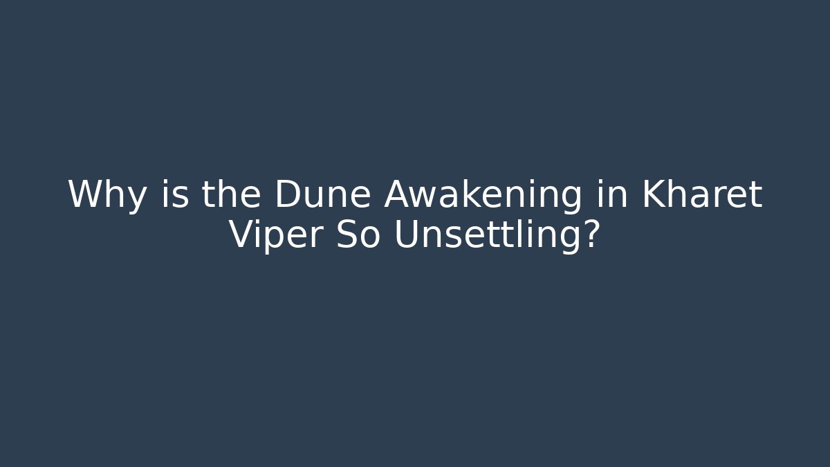 Why is the Dune Awakening in Kharet Viper So Unsettling?
