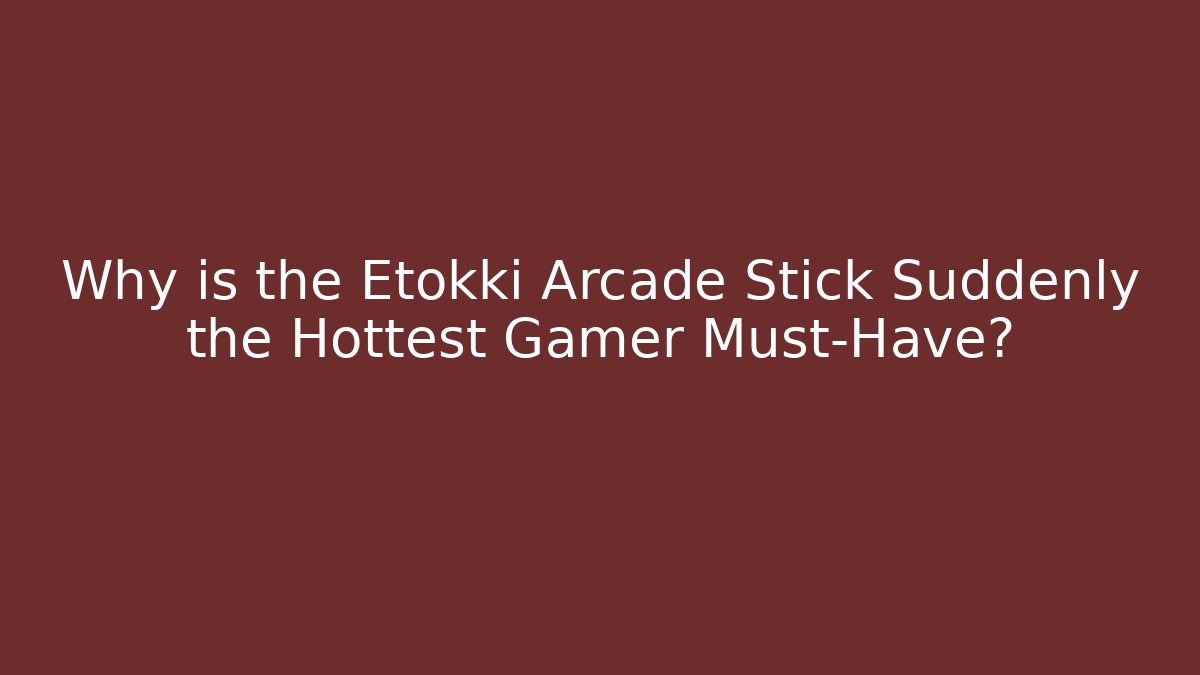 Why is the Etokki Arcade Stick Suddenly the Hottest Gamer Must-Have?