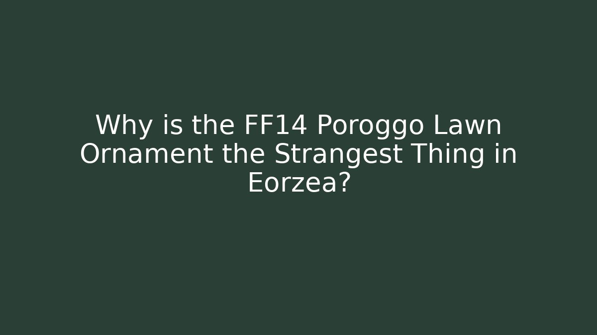Why is the FF14 Poroggo Lawn Ornament the Strangest Thing in Eorzea?
