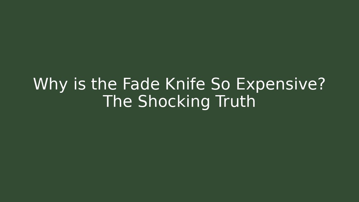 Why is the Fade Knife So Expensive? The Shocking Truth