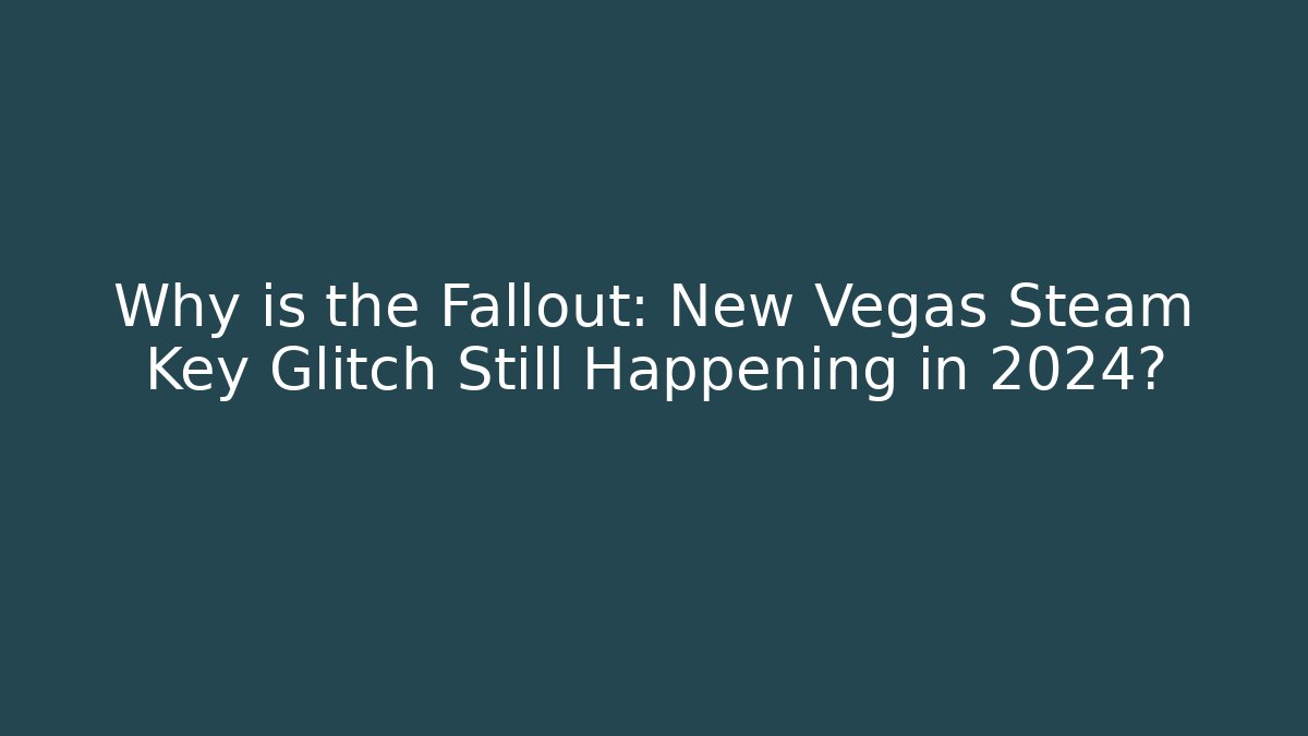 Why is the Fallout: New Vegas Steam Key Glitch Still Happening in 2024?