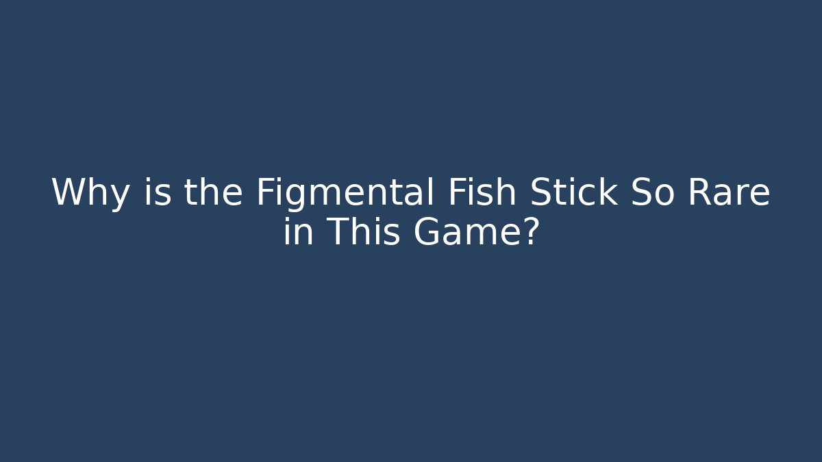 Why is the Figmental Fish Stick So Rare in This Game?