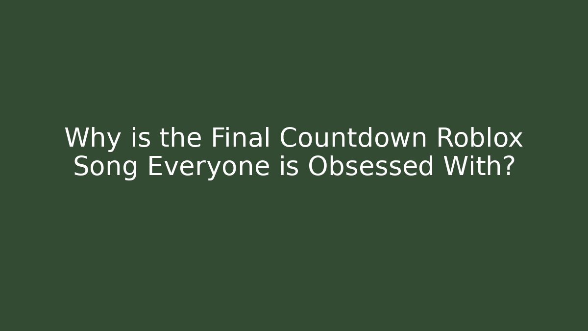 Why is the Final Countdown Roblox Song Everyone is Obsessed With?