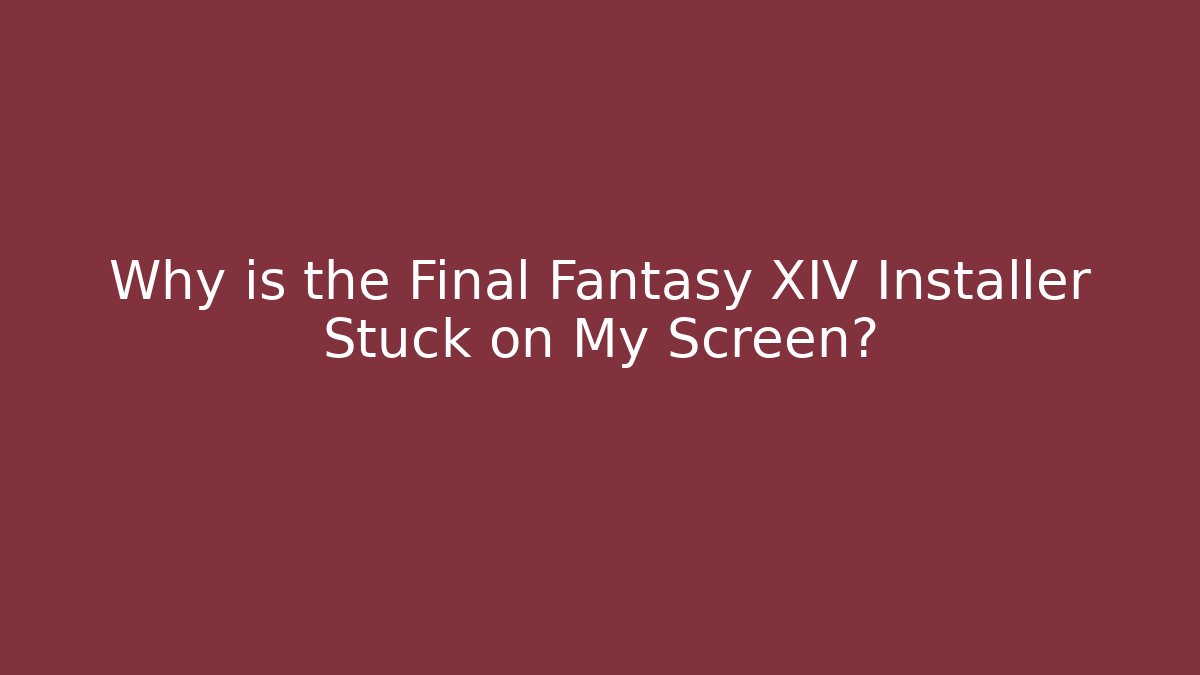 Why is the Final Fantasy XIV Installer Stuck on My Screen?
