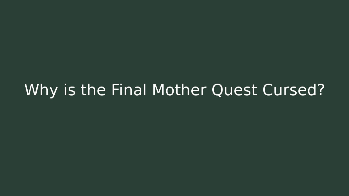 Why is the Final Mother Quest Cursed?