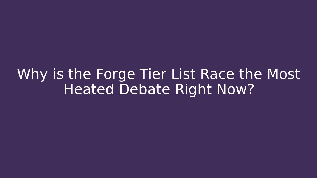 Why is the Forge Tier List Race the Most Heated Debate Right Now?