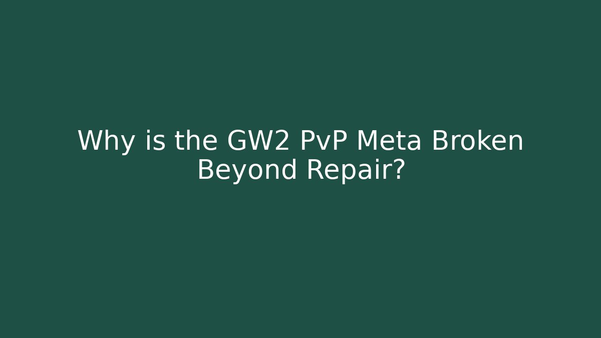 Why is the GW2 PvP Meta Broken Beyond Repair?