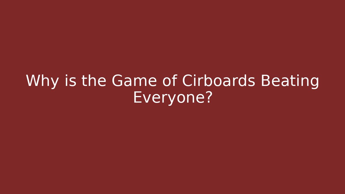 Why is the Game of Cirboards Beating Everyone?