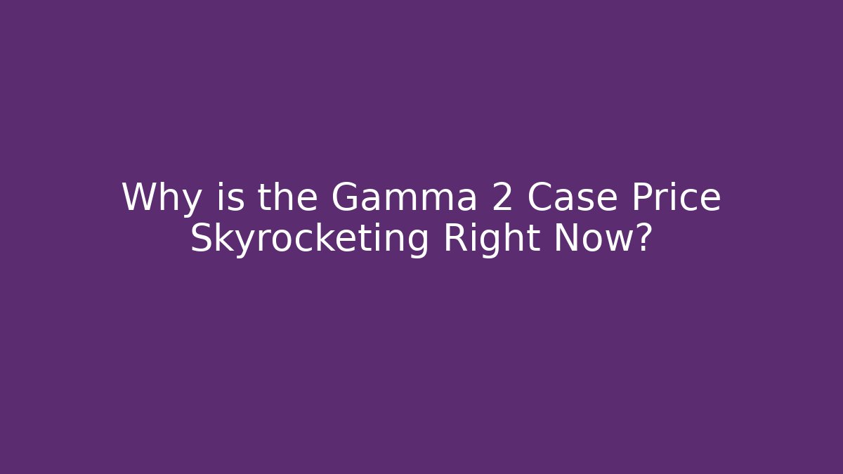 Why is the Gamma 2 Case Price Skyrocketing Right Now?