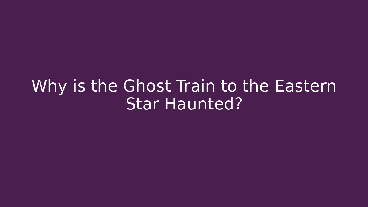 Why is the Ghost Train to the Eastern Star Haunted? - Create More Assets