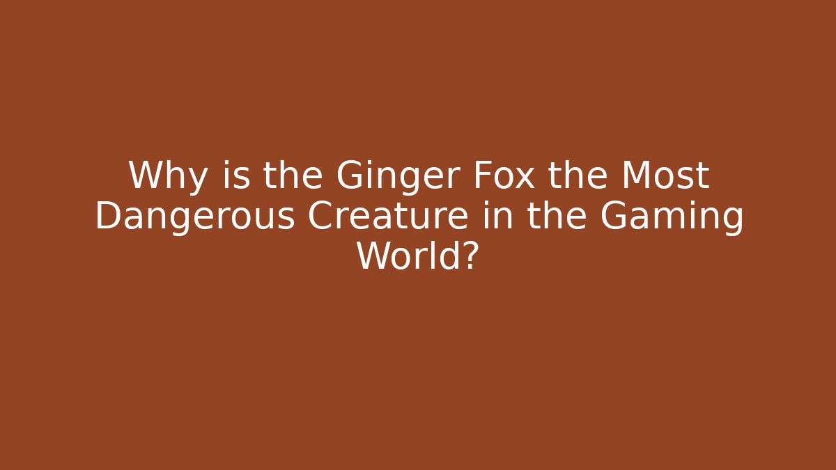 Why is the Ginger Fox the Most Dangerous Creature in the Gaming World?