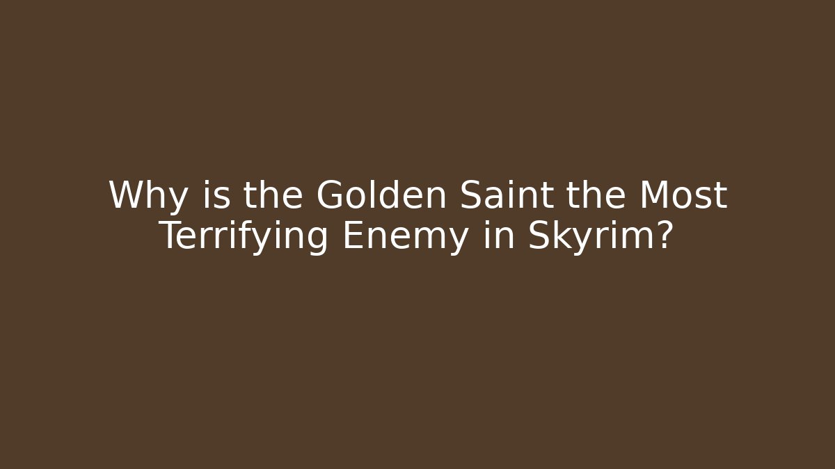 Why is the Golden Saint the Most Terrifying Enemy in Skyrim?