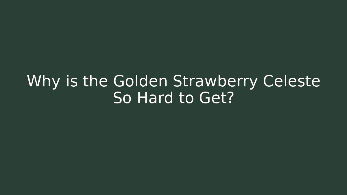 Why is the Golden Strawberry Celeste So Hard to Get?