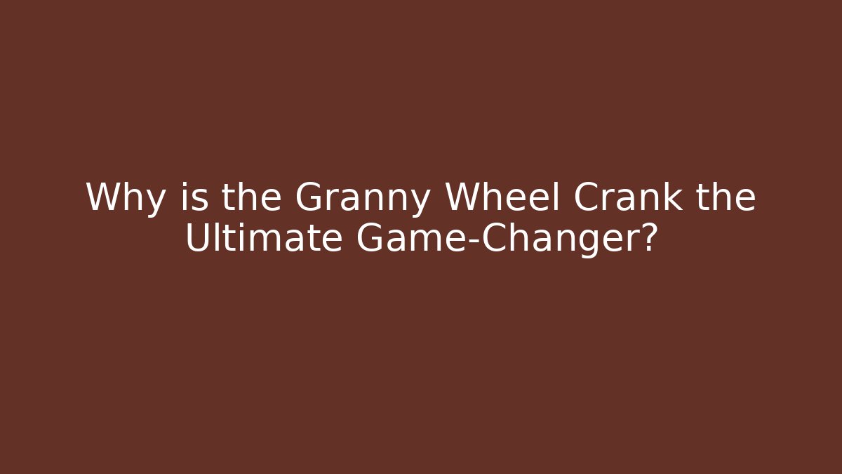 Why is the Granny Wheel Crank the Ultimate Game-Changer?