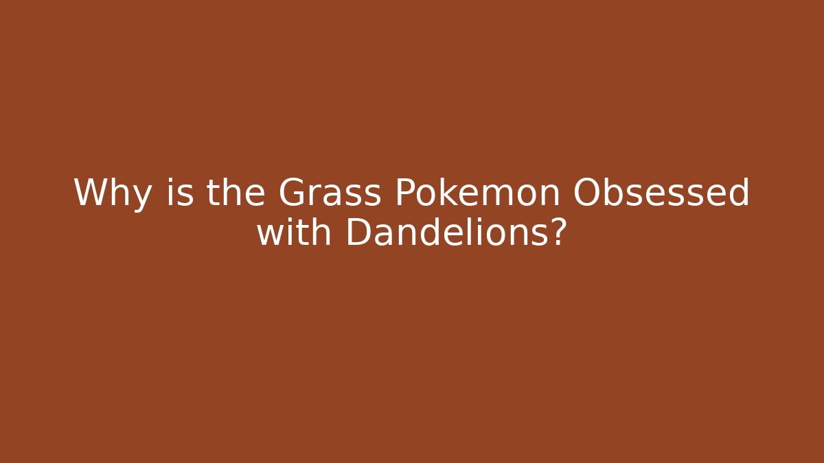 Why is the Grass Pokémon Obsessed with Dandelions? - Create More Assets
