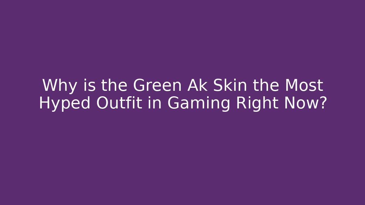 Why is the Green Ak Skin the Most Hyped Outfit in Gaming Right Now?