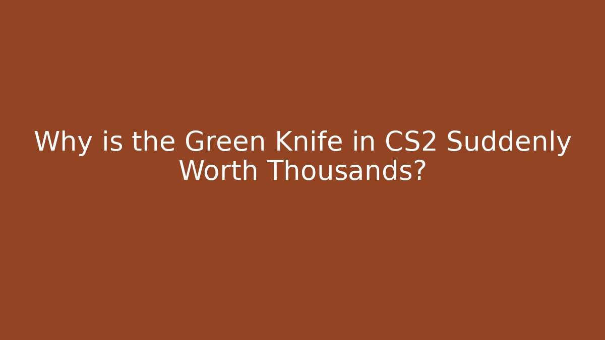 Why is the Green Knife in CS2 Suddenly Worth Thousands?