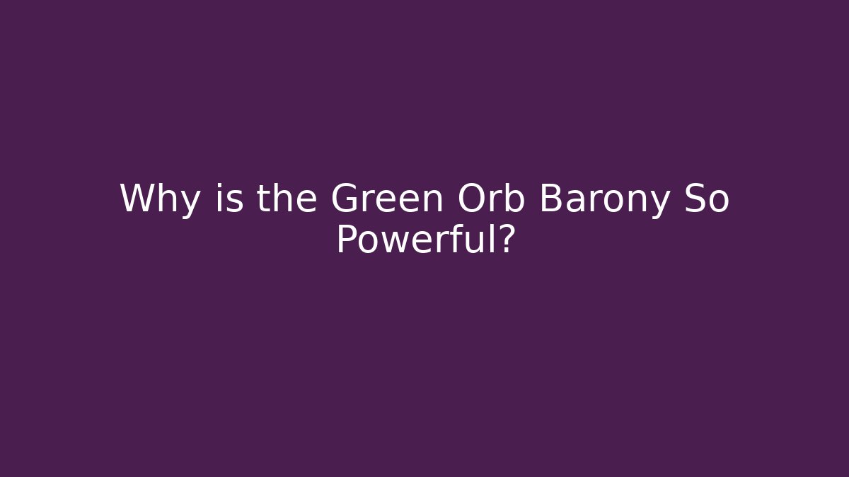 Why is the Green Orb Barony So Powerful?