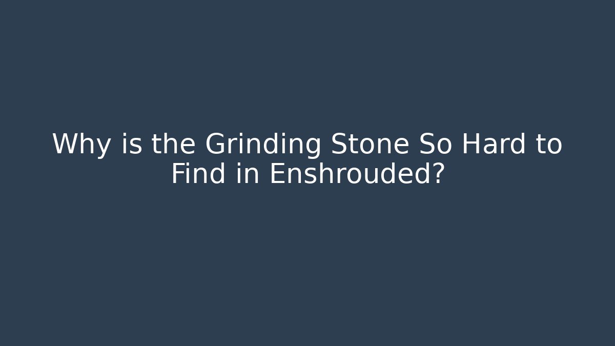 Why is the Grinding Stone So Hard to Find in Enshrouded?