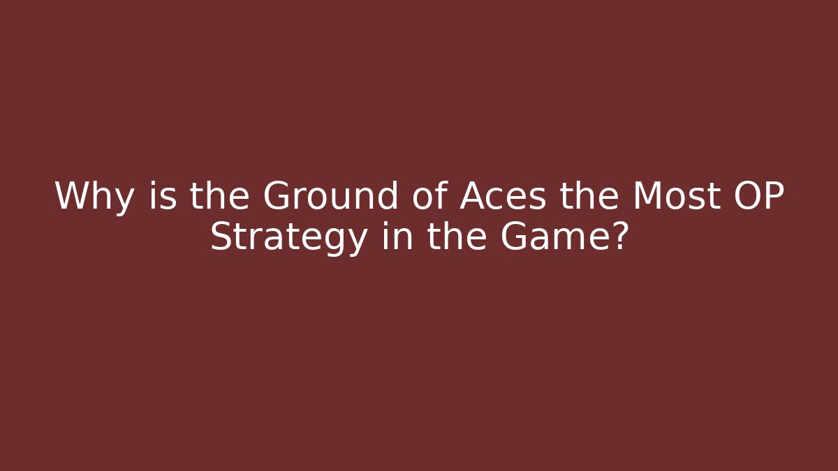 Why is the Ground of Aces the Most OP Strategy in the Game?
