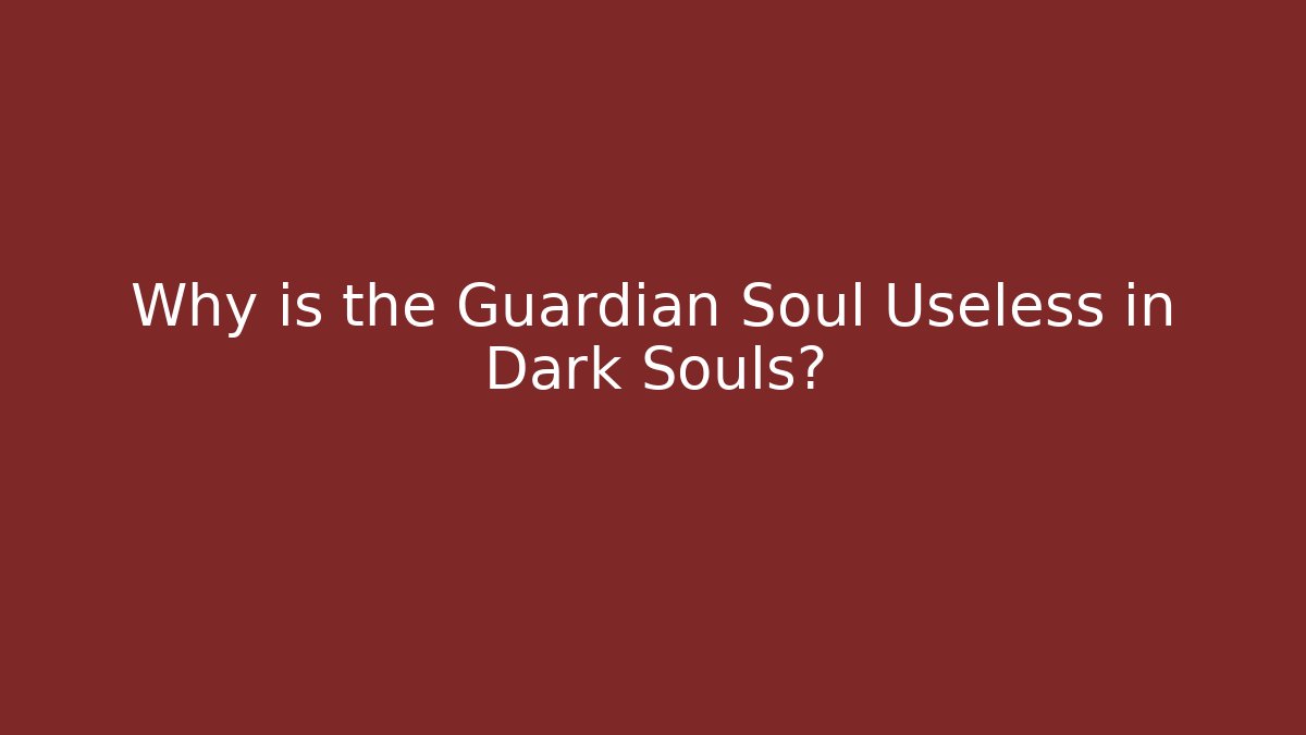 Why is the Guardian Soul Useless in Dark Souls?