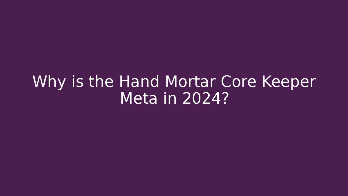 Why is the Hand Mortar Core Keeper Meta in 2024?