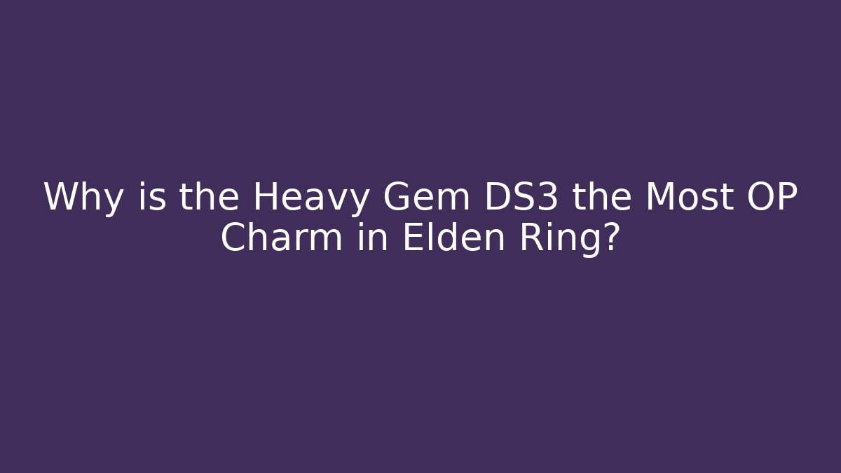 Why is the Heavy Gem DS3 the Most OP Charm in Elden Ring?