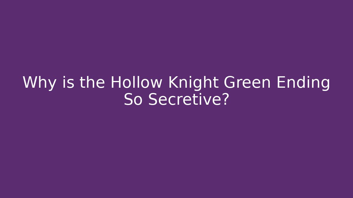 Why is the Hollow Knight Green Ending So Secretive?