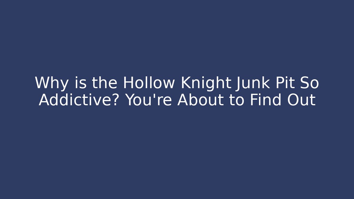 Why is the Hollow Knight Junk Pit So Addictive? You’re About to Find Out