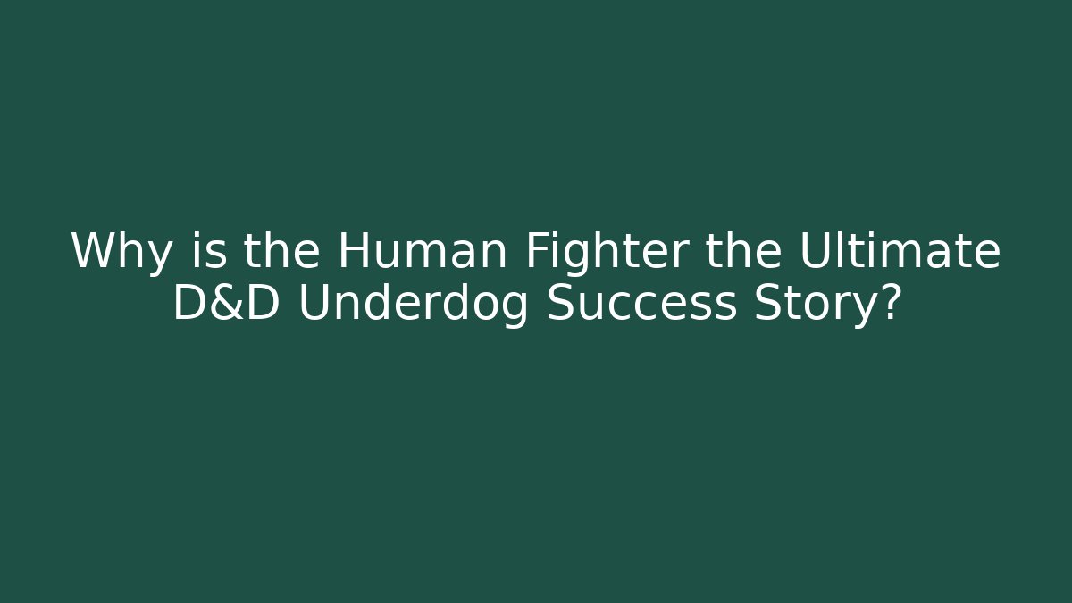 Why is the Human Fighter the Ultimate D&D Underdog Success Story?