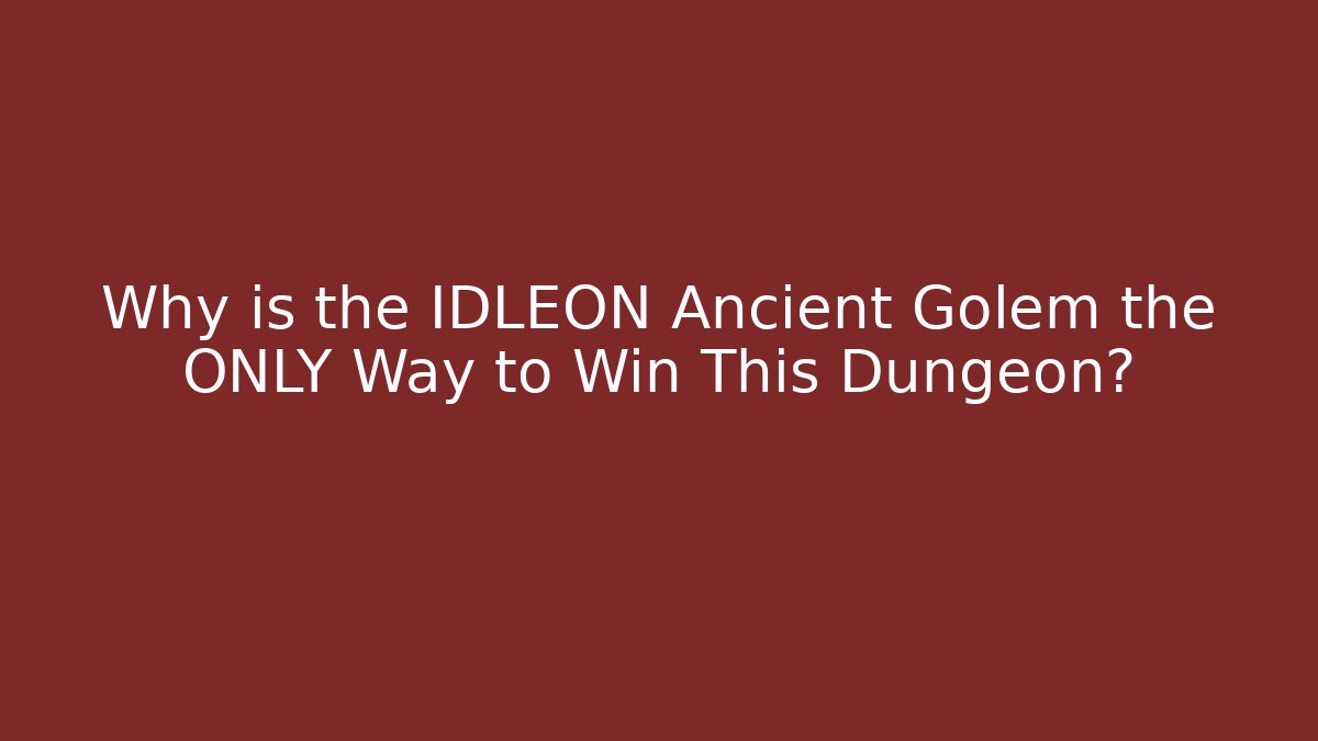 Why is the IDLEON Ancient Golem the ONLY Way to Win This Dungeon?