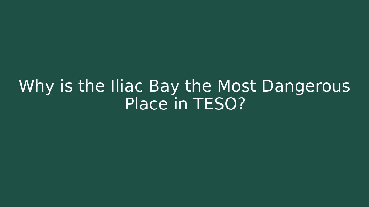 Why is the Iliac Bay the Most Dangerous Place in TESO?