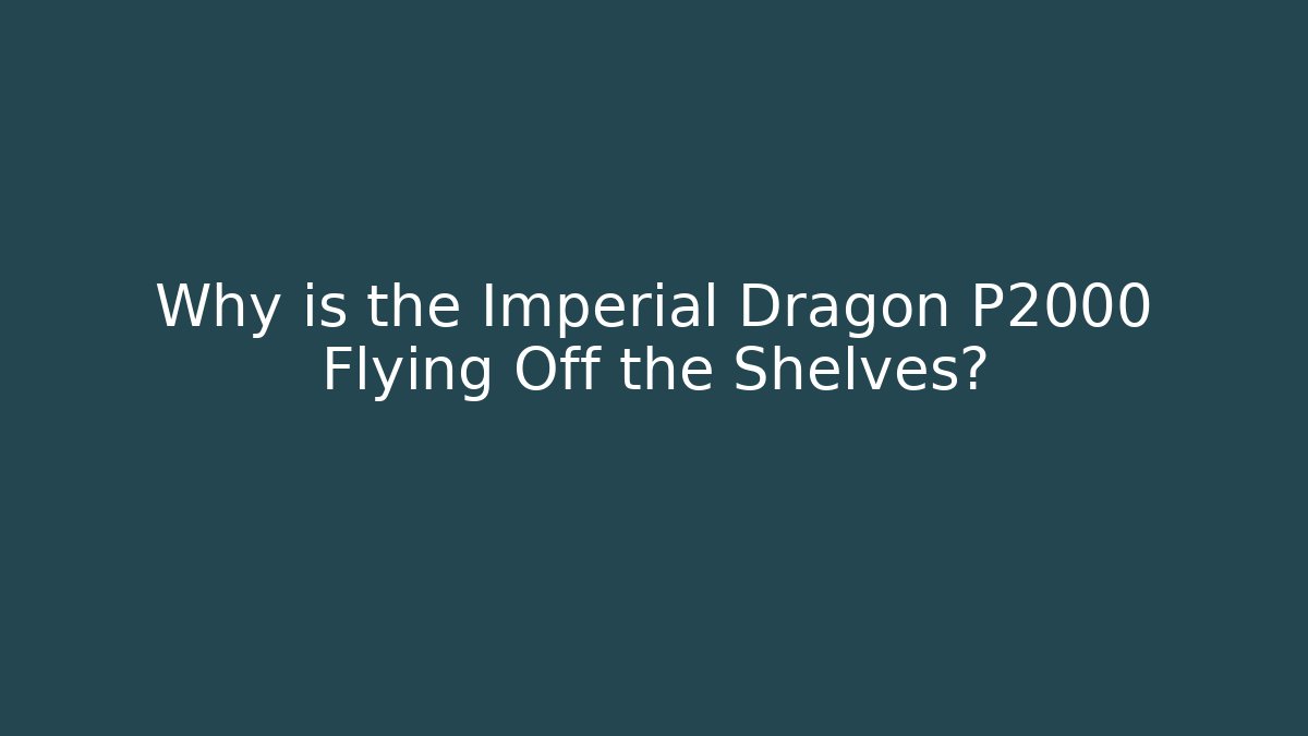 Why is the Imperial Dragon P2000 Flying Off the Shelves?