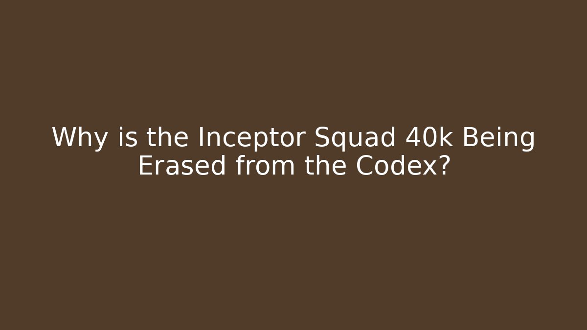 Why is the Inceptor Squad 40k Being Erased from the Codex?