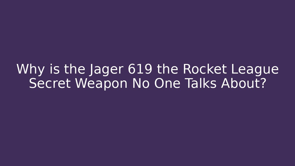 Why is the Jager 619 the Rocket League Secret Weapon No One Talks About?