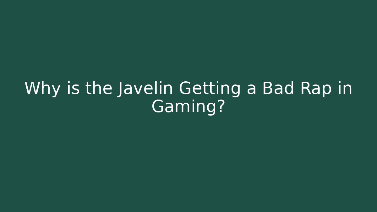 Why is the Javelin Getting a Bad Rap in Gaming?