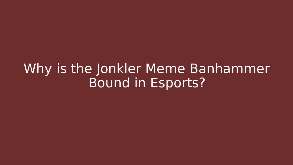 Why is the Jonkler Meme Banhammer Bound in Esports?