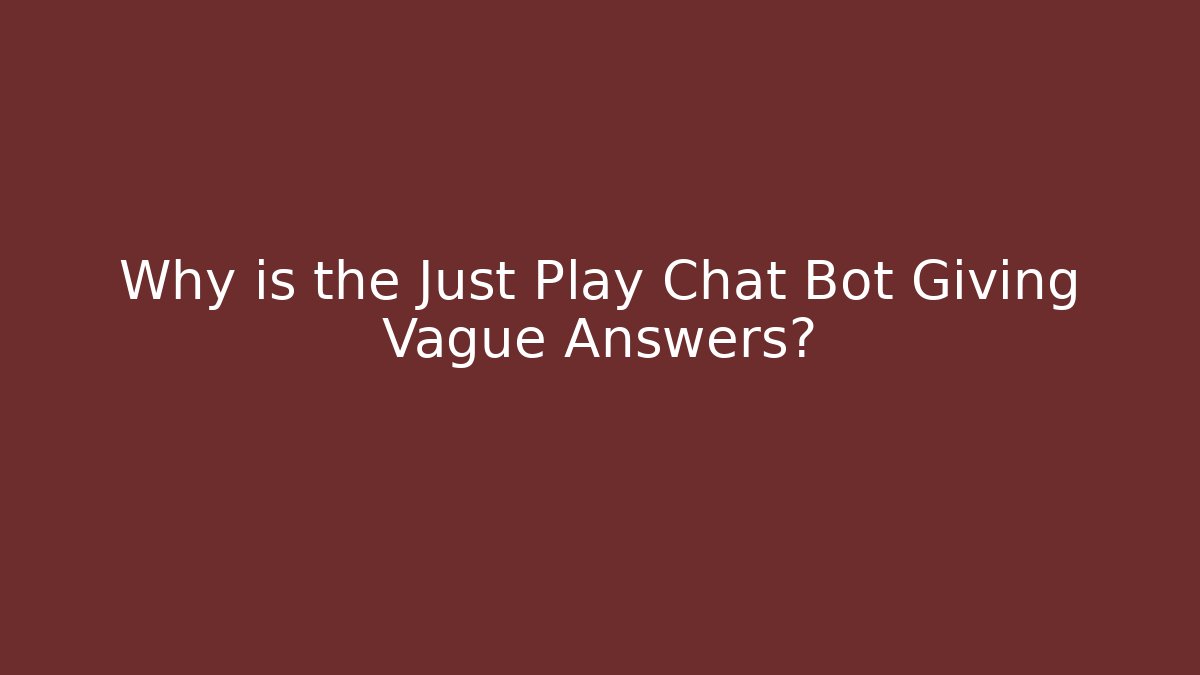 Why is the Just Play Chat Bot Giving Vague Answers?