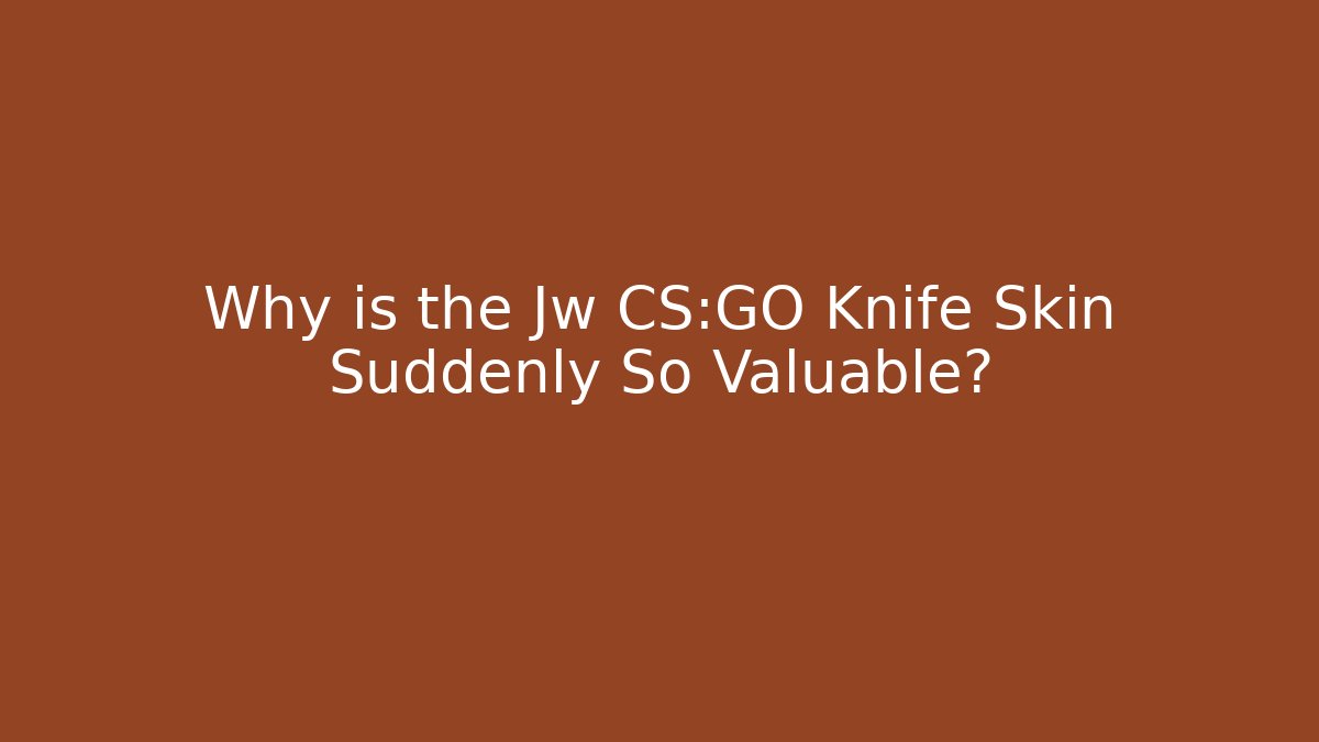 Why is the Jw CS:GO Knife Skin Suddenly So Valuable?